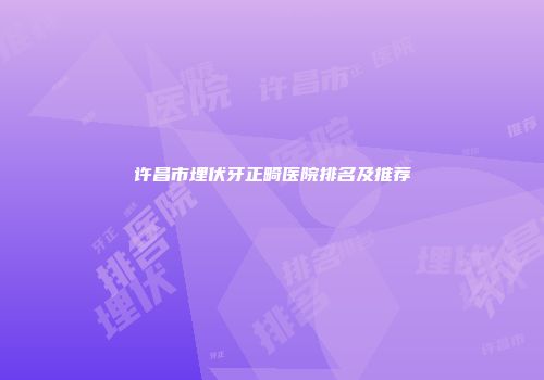 许昌市埋伏牙正畸医院排名及推荐