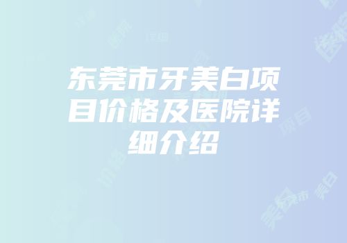 东莞市牙美白项目价格及医院详细介绍