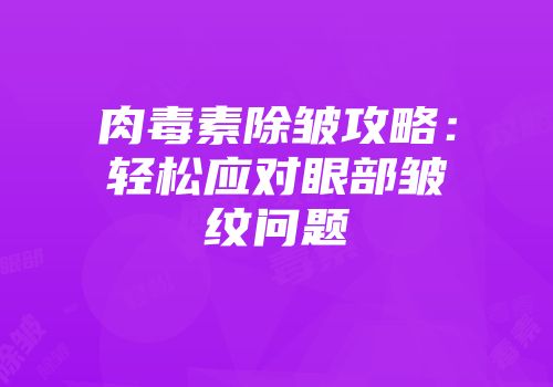 肉毒素除皱攻略：轻松应对眼部皱纹问题