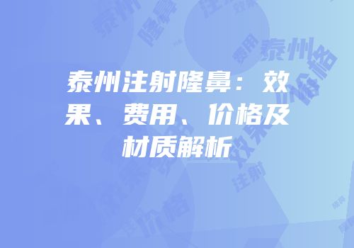 泰州注射隆鼻：效果、费用、价格及材质解析