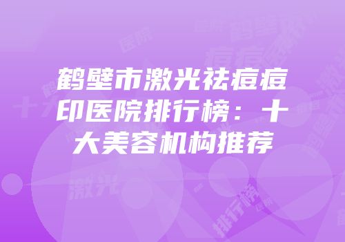 鹤壁市激光祛痘痘印医院排行榜：十大美容机构推荐