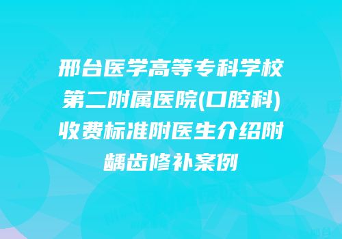 邢台医学高等专科学校第二附属医院(口腔科)收费标准附医生介绍附龋齿修补案例