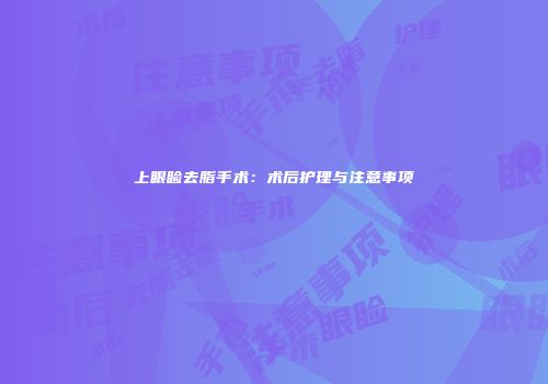上眼睑去脂手术：术后护理与注意事项