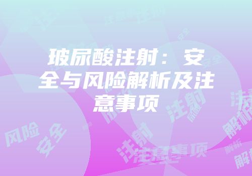 玻尿酸注射：安全与风险解析及注意事项