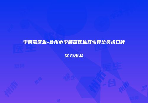 李晓燕医生-台州市李晓燕医生耳软骨垫鼻术口碑实力出众