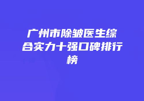 广州市除皱医生综合实力十强口碑排行榜