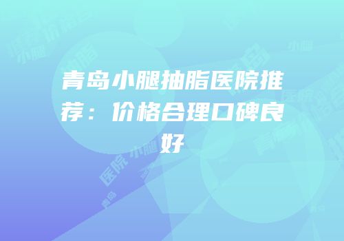 青岛小腿抽脂医院推荐：价格合理口碑良好