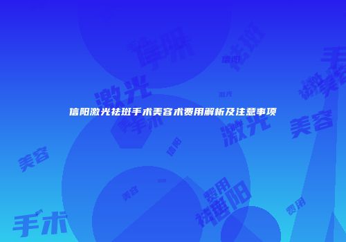 信阳激光祛斑手术美容术费用解析及注意事项
