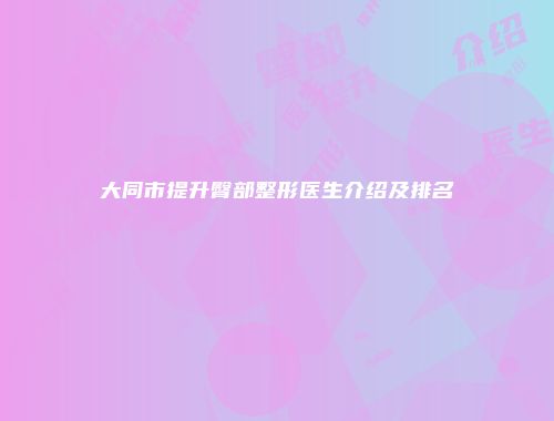 大同市提升臀部整形医生介绍及排名