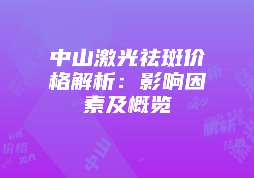 中山激光祛斑价格解析：影响因素及概览