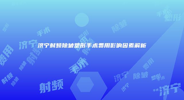 济宁射频除皱塑形手术费用影响因素解析