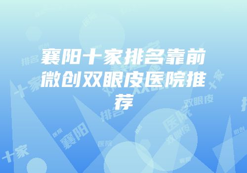 襄阳十家排名靠前微创双眼皮医院推荐