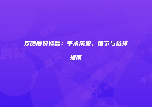 双侧唇裂修复：手术演变、细节与选择指南