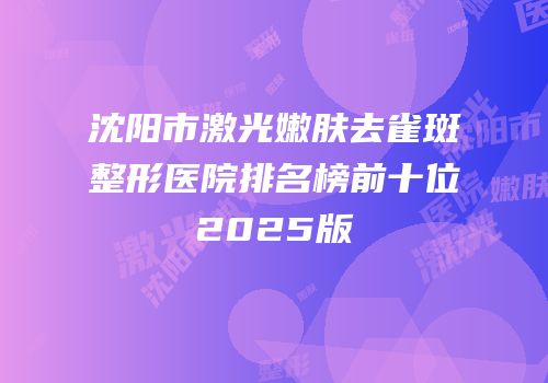 沈阳市激光嫩肤去雀斑整形医院排名榜前十位2025版