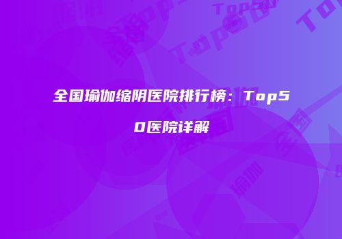全国瑜伽缩阴医院排行榜：Top50医院详解