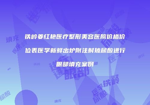 铁岭姜红艳医疗整形美容医院价格价位表医学新鲜出炉附注射玻尿酸进行眼部填充案例