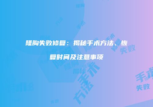 隆胸失败修复：揭秘手术方法、恢复时间及注意事项