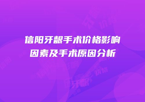 信阳牙龈手术价格影响因素及手术原因分析