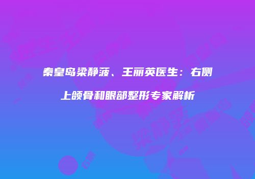 秦皇岛梁静菠、王丽英医生：右侧上颌骨和眼部整形专家解析