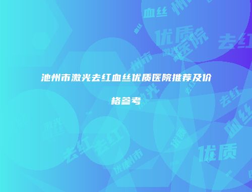 池州市激光去红血丝优质医院推荐及价格参考