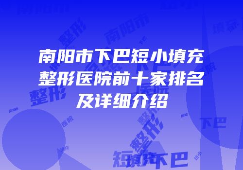 南阳市下巴短小填充整形医院前十家排名及详细介绍