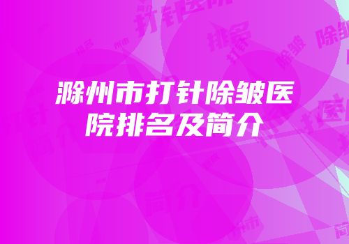 滁州市打针除皱医院排名及简介