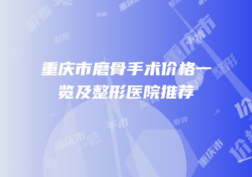 重庆市磨骨手术价格一览及整形医院推荐