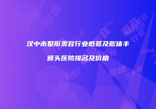 汉中市整形美容行业概览及膨体丰额头医院排名及价格