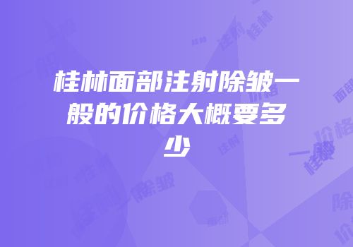 桂林面部注射除皱一般的价格大概要多少