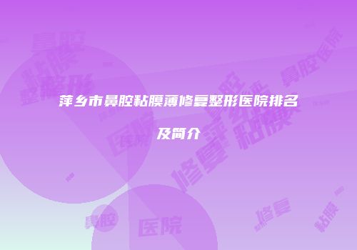 萍乡市鼻腔粘膜薄修复整形医院排名及简介