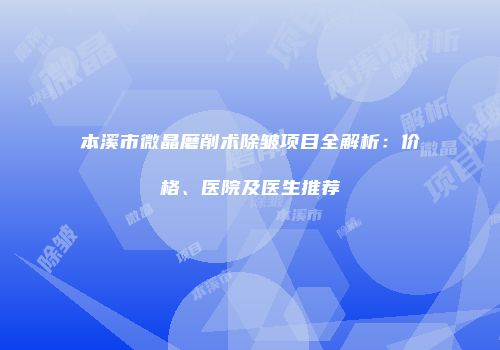 本溪市微晶磨削术除皱项目全解析：价格、医院及医生推荐