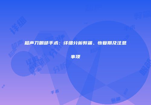超声刀眼部手术：详细分析弊端、恢复期及注意事项