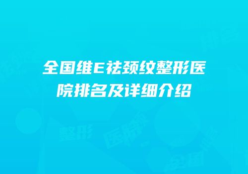 全国维E祛颈纹整形医院排名及详细介绍