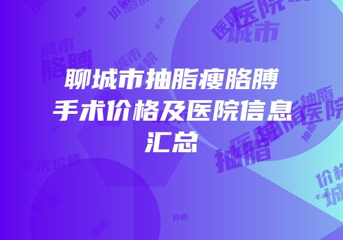 聊城市抽脂瘦胳膊手术价格及医院信息汇总