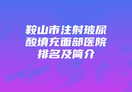 鞍山市注射玻尿酸填充面部医院排名及简介