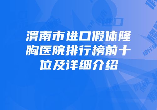渭南市进口假体隆胸医院排行榜前十位及详细介绍