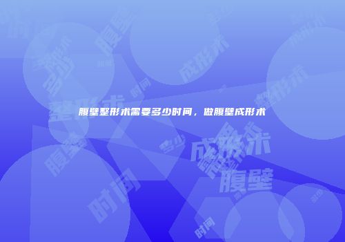 腹壁整形术需要多少时间，做腹壁成形术