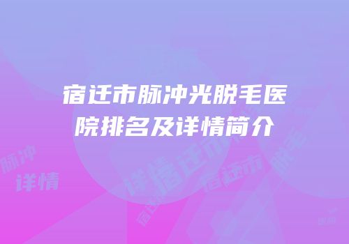 宿迁市脉冲光脱毛医院排名及详情简介