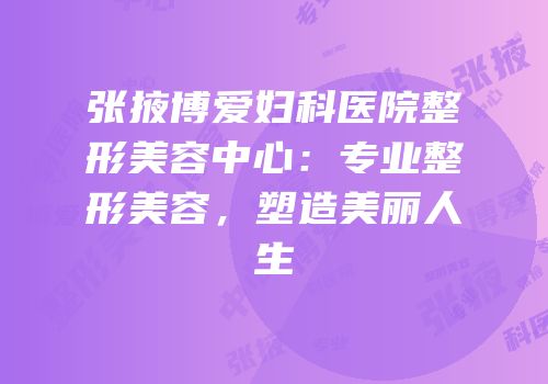 张掖博爱妇科医院整形美容中心：专业整形美容，塑造美丽人生