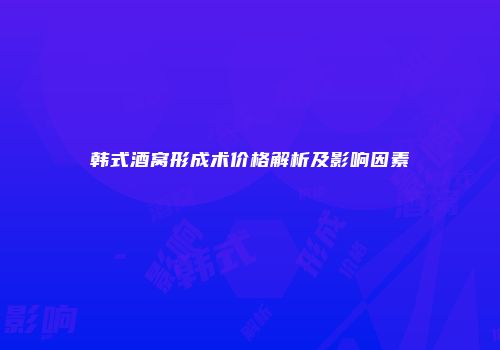 韩式酒窝形成术价格解析及影响因素