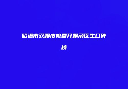 昭通市双眼皮修复开眼角医生口碑榜