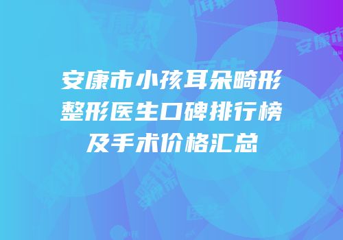 安康市小孩耳朵畸形整形医生口碑排行榜及手术价格汇总