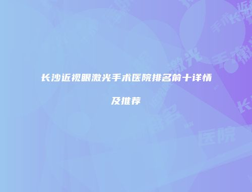 长沙近视眼激光手术医院排名前十详情及推荐