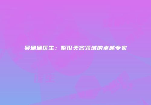 吴珊珊医生：整形美容领域的卓越专家