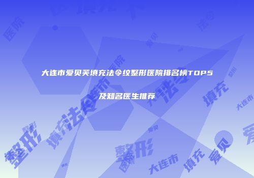 大连市爱贝芙填充法令纹整形医院排名榜TOP5及知名医生推荐