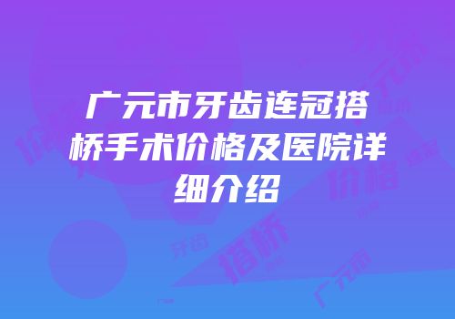 广元市牙齿连冠搭桥手术价格及医院详细介绍