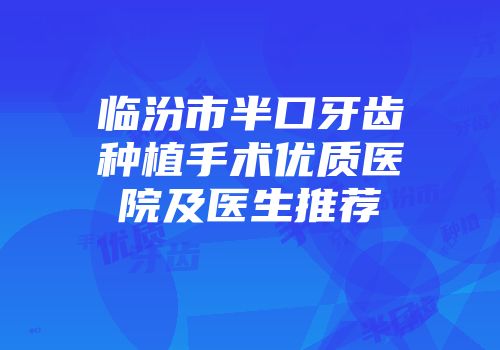 临汾市半口牙齿种植手术优质医院及医生推荐
