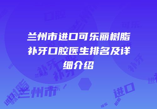 兰州市进口可乐丽树脂补牙口腔医生排名及详细介绍
