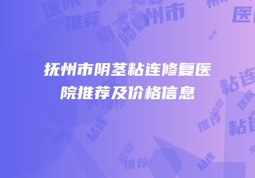 抚州市阴茎粘连修复医院推荐及价格信息