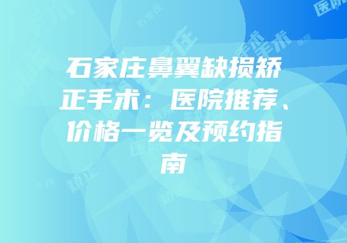石家庄鼻翼缺损矫正手术：医院推荐、价格一览及预约指南
